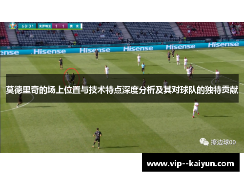 莫德里奇的场上位置与技术特点深度分析及其对球队的独特贡献