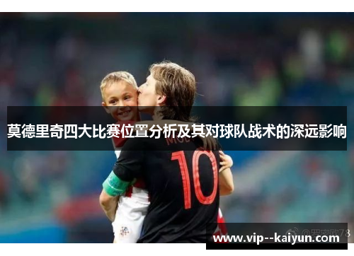 莫德里奇四大比赛位置分析及其对球队战术的深远影响