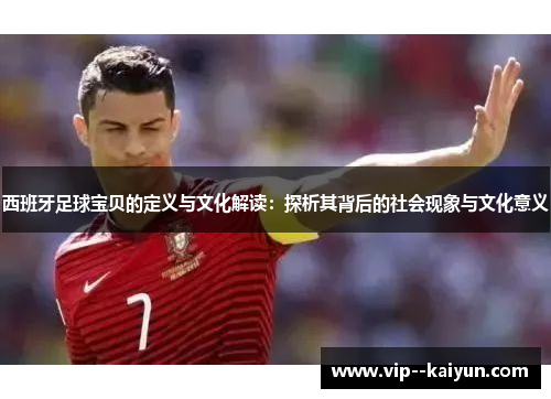 西班牙足球宝贝的定义与文化解读:探析其背后的社会现象与文化意义 西班牙足球宝贝的定义与文化解读:探析其背后的社会现象与文化意义