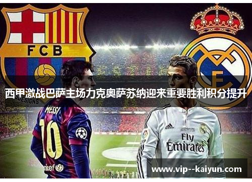 西甲激战巴萨主场力克奥萨苏纳迎来重要胜利积分提升 西甲激战巴萨主场力克奥萨苏纳迎来重要胜利积分提升