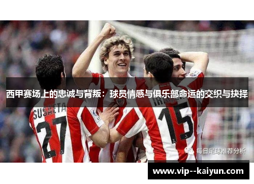 西甲赛场上的忠诚与背叛:球员情感与俱乐部命运的交织与抉择 西甲赛场上的忠诚与背叛:球员情感与俱乐部命运的交织与抉择