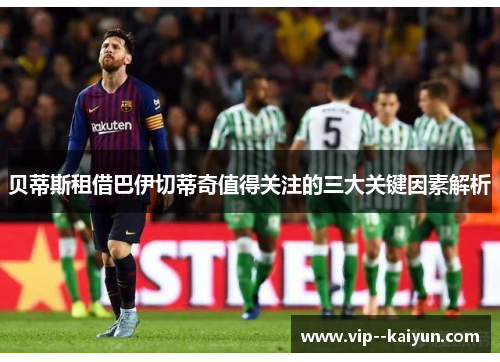 贝蒂斯租借巴伊切蒂奇值得关注的三大关键因素解析 贝蒂斯租借巴伊切蒂奇值得关注的三大关键因素解析