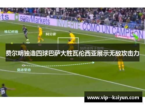 费尔明独造四球巴萨大胜瓦伦西亚展示无敌攻击力 费尔明独造四球巴萨大胜瓦伦西亚展示无敌攻击力
