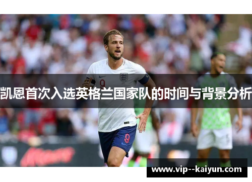 凯恩首次入选英格兰国家队的时间与背景分析