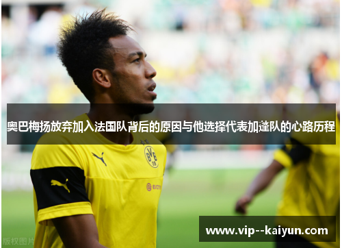 奥巴梅扬放弃加入法国队背后的原因与他选择代表加蓬队的心路历程