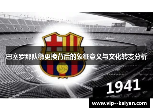 巴塞罗那队徽更换背后的象征意义与文化转变分析 巴塞罗那队徽更换背后的象征意义与文化转变分析