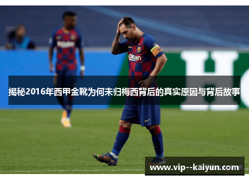 揭秘2016年西甲金靴为何未归梅西背后的真实原因与背后故事 揭秘2016年西甲金靴为何未归梅西背后的真实原因与背后故事