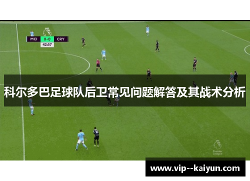 科尔多巴足球队后卫常见问题解答及其战术分析