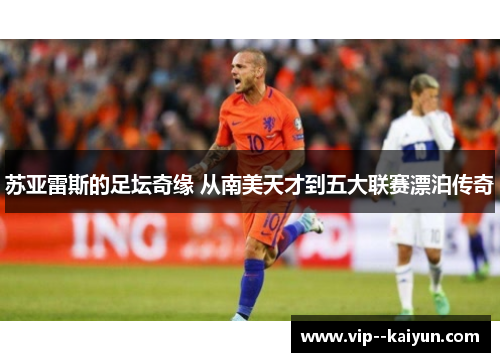 苏亚雷斯的足坛奇缘 从南美天才到五大联赛漂泊传奇 苏亚雷斯的足坛奇缘 从南美天才到五大联赛漂泊传奇