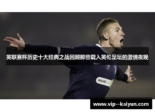 英联赛杯历史十大经典之战回顾那些载入英伦足坛的激情夜晚 英联赛杯历史十大经典之战回顾那些载入英伦足坛的激情夜晚