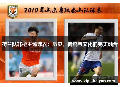 荷兰队非橙主场球衣：历史、传统与文化的完美融合