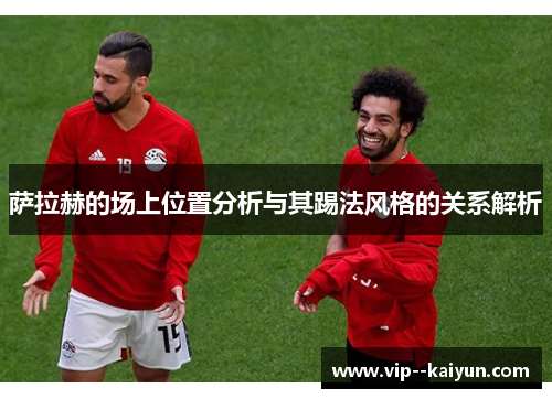 萨拉赫的场上位置分析与其踢法风格的关系解析