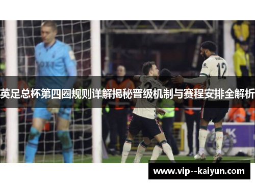 英足总杯第四圈规则详解揭秘晋级机制与赛程安排全解析