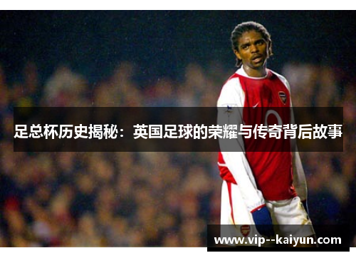 足总杯历史揭秘:英国足球的荣耀与传奇背后故事 足总杯历史揭秘:英国足球的荣耀与传奇背后故事