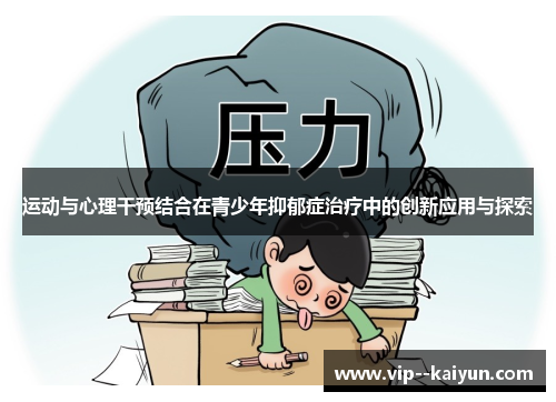运动与心理干预结合在青少年抑郁症治疗中的创新应用与探索 运动与心理干预结合在青少年抑郁症治疗中的创新应用与探索