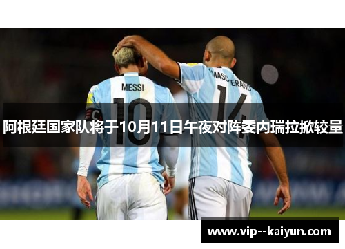 阿根廷国家队将于10月11日午夜对阵委内瑞拉掀较量