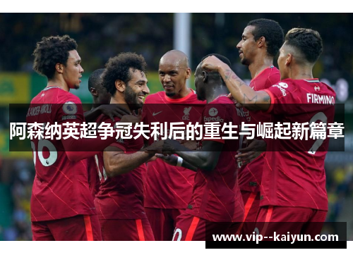 阿森纳英超争冠失利后的重生与崛起新篇章