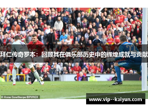 拜仁传奇罗本：回顾其在俱乐部历史中的辉煌成就与贡献