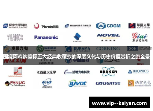 围绕阿森纳徽标五大经典收藏款的深度文化与历史价值赏析之旅全景