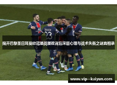 揭开巴黎圣日耳曼欧冠屡战屡败背后深层心理与战术失衡之谜真相录