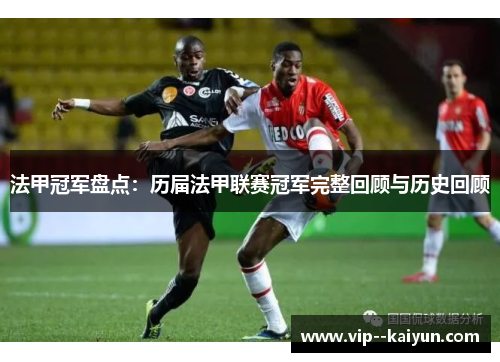 法甲冠军盘点：历届法甲联赛冠军完整回顾与历史回顾