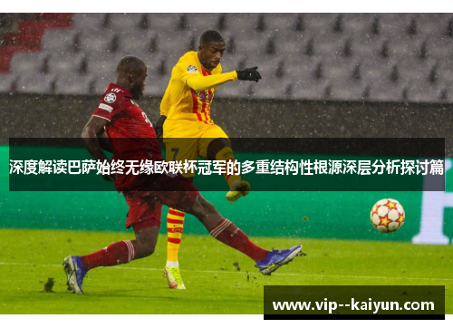 深度解读巴萨始终无缘欧联杯冠军的多重结构性根源深层分析探讨篇