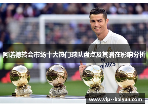 阿诺德转会市场十大热门球队盘点及其潜在影响分析