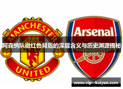 阿森纳队徽红色背后的深层含义与历史渊源揭秘