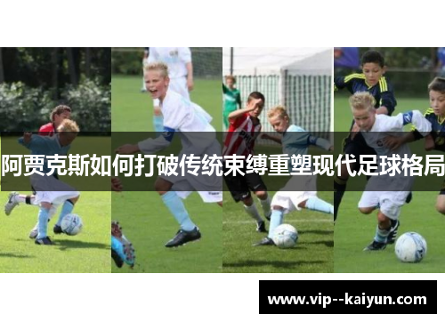 阿贾克斯如何打破传统束缚重塑现代足球格局