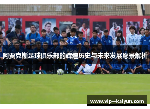 阿贾克斯足球俱乐部的辉煌历史与未来发展愿景解析