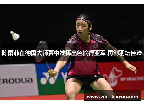 陈雨菲在德国大师赛中发挥出色摘得亚军 再创羽坛佳绩
