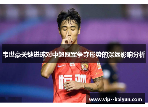韦世豪关键进球对中超冠军争夺形势的深远影响分析