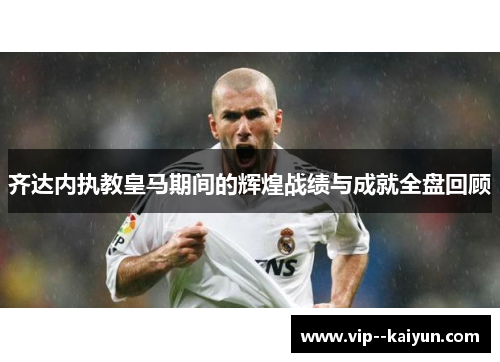 齐达内执教皇马期间的辉煌战绩与成就全盘回顾