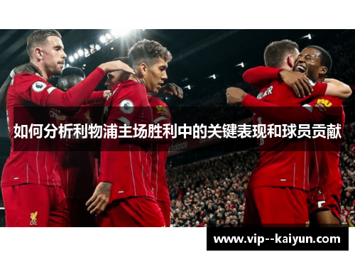 如何分析利物浦主场胜利中的关键表现和球员贡献