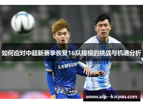 如何应对中超新赛季恢复16队规模的挑战与机遇分析