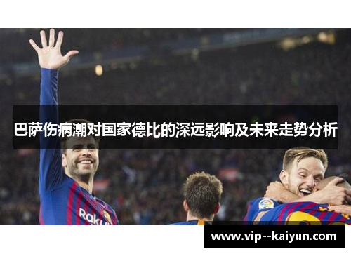 巴萨伤病潮对国家德比的深远影响及未来走势分析