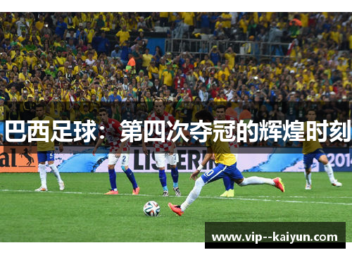 巴西足球：第四次夺冠的辉煌时刻