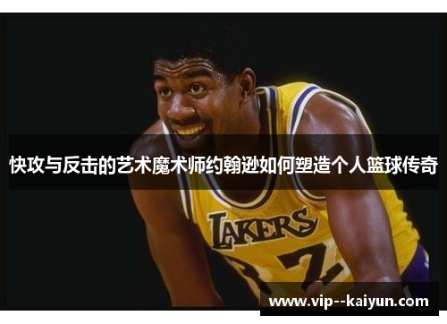 快攻与反击的艺术魔术师约翰逊如何塑造个人篮球传奇