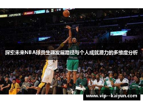 探索未来NBA球员生涯发展路径与个人成就潜力的多维度分析 探索未来NBA球员生涯发展路径与个人成就潜力的多维度分析