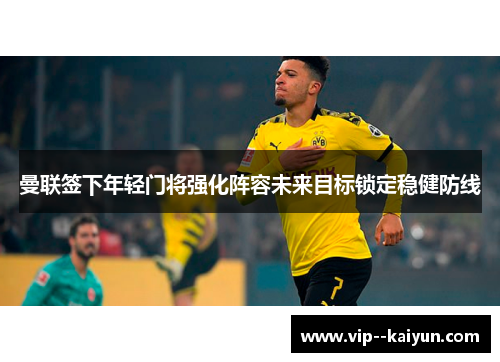 曼联签下年轻门将强化阵容未来目标锁定稳健防线