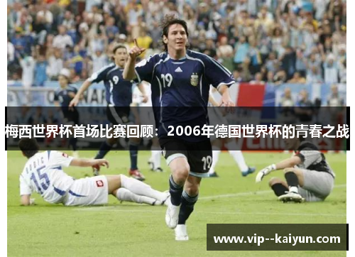 梅西世界杯首场比赛回顾：2006年德国世界杯的青春之战