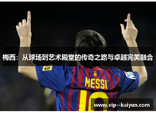 梅西：从球场到艺术殿堂的传奇之路与卓越完美融合