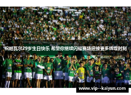 祝帕瓦尔29岁生日快乐 希望你继续闪耀赛场迎接更多辉煌时刻