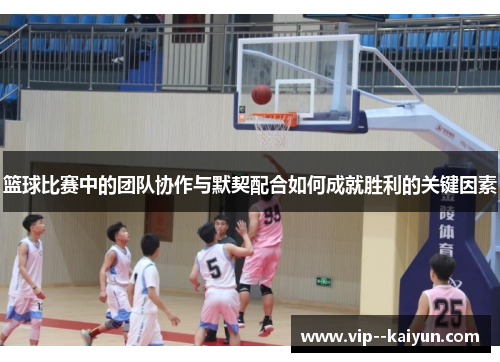 篮球比赛中的团队协作与默契配合如何成就胜利的关键因素