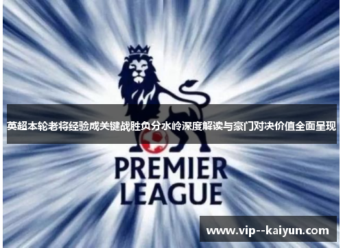 英超本轮老将经验成关键战胜负分水岭深度解读与豪门对决价值全面呈现 英超本轮老将经验成关键战胜负分水岭深度解读与豪门对决价值全面呈现