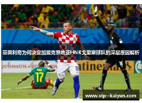 菲奥利奇为何决定加盟克罗地亚HNK戈里察球队的深层原因解析