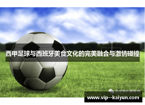 西甲足球与西班牙美食文化的完美融合与激情碰撞 西甲足球与西班牙美食文化的完美融合与激情碰撞
