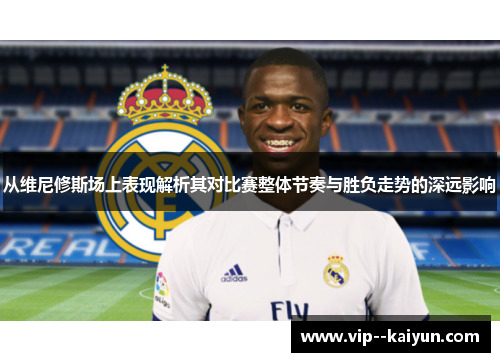 从维尼修斯场上表现解析其对比赛整体节奏与胜负走势的深远影响