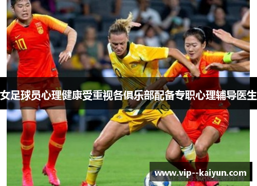 女足球员心理健康受重视各俱乐部配备专职心理辅导医生 女足球员心理健康受重视各俱乐部配备专职心理辅导医生