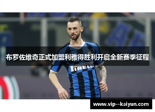 布罗佐维奇正式加盟利雅得胜利开启全新赛季征程 布罗佐维奇正式加盟利雅得胜利开启全新赛季征程